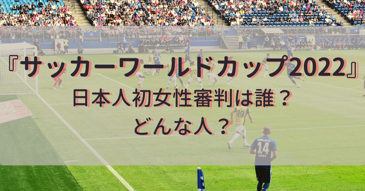 サッカーワールドカップ2022の日本人初女性審判は誰？どんな人？